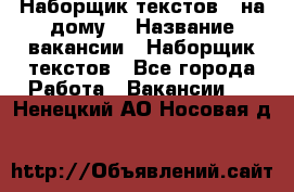 Наборщик текстов ( на дому) › Название вакансии ­ Наборщик текстов - Все города Работа » Вакансии   . Ненецкий АО,Носовая д.